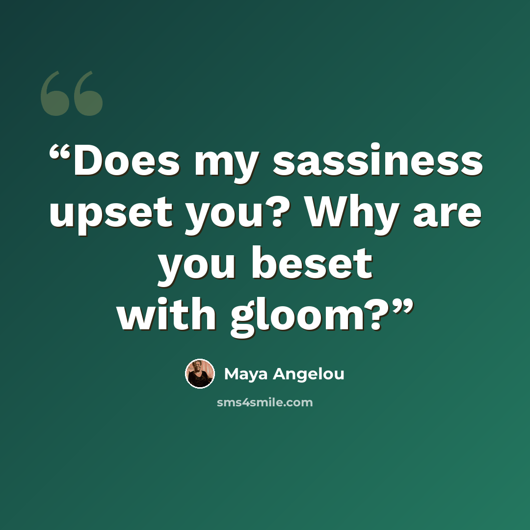 “Does my sassiness upset you? Why are you beset with gloom?” quote by Maya Angelou