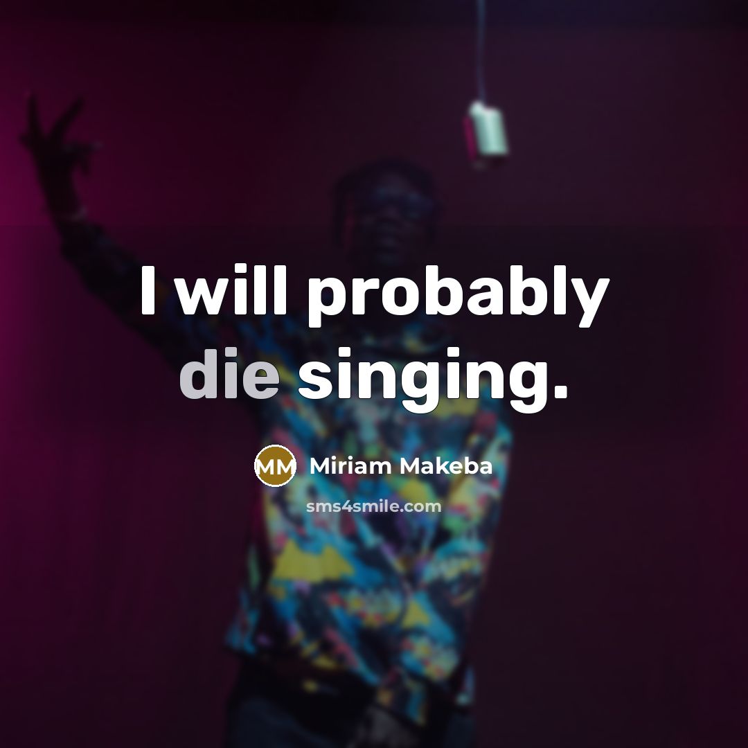 “I will probably die singing.” quote by Miriam Makeba