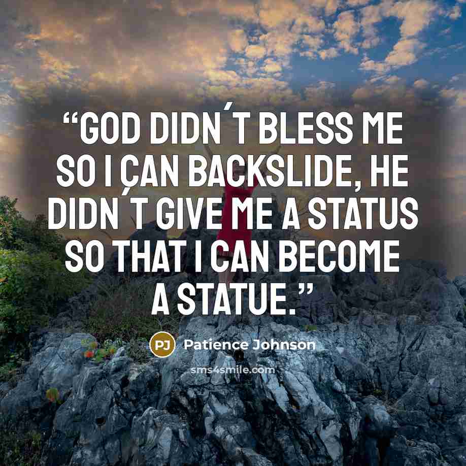 “God didn´t bless me so I can backslide, He didn´t give me a status so that I can become a statue.” quote by Patience Johnson