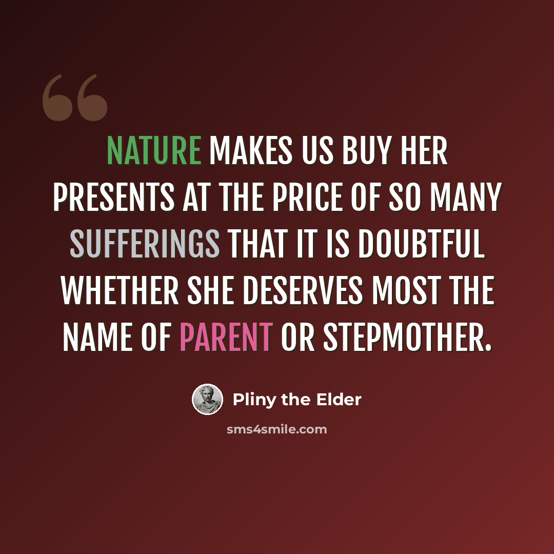 “Nature makes us buy her presents at the price of so many sufferings that it is doubtful whether she deserves most the name of parent or stepmother.” quote by Pliny the Elder