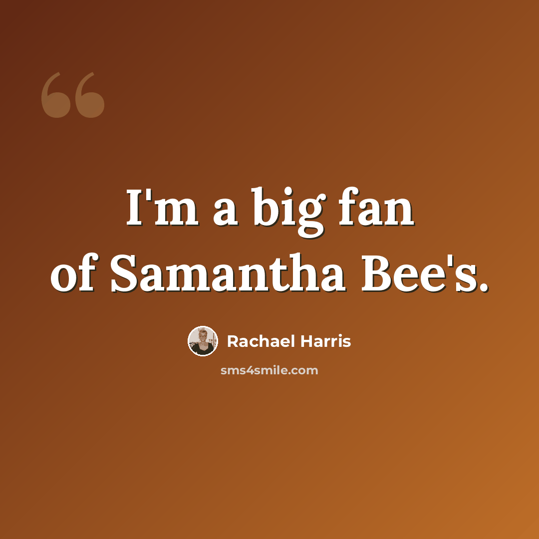 “I'm a big fan of Samantha Bee's.” quote by Rachael Harris