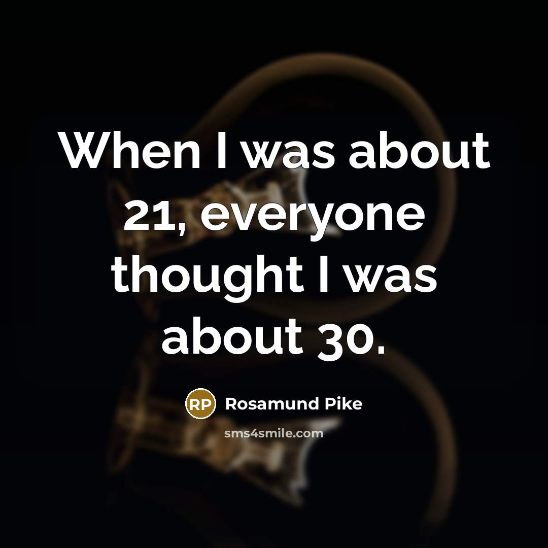 “When I was about 21, everyone thought I was about 30.” quote by Rosamund Pike