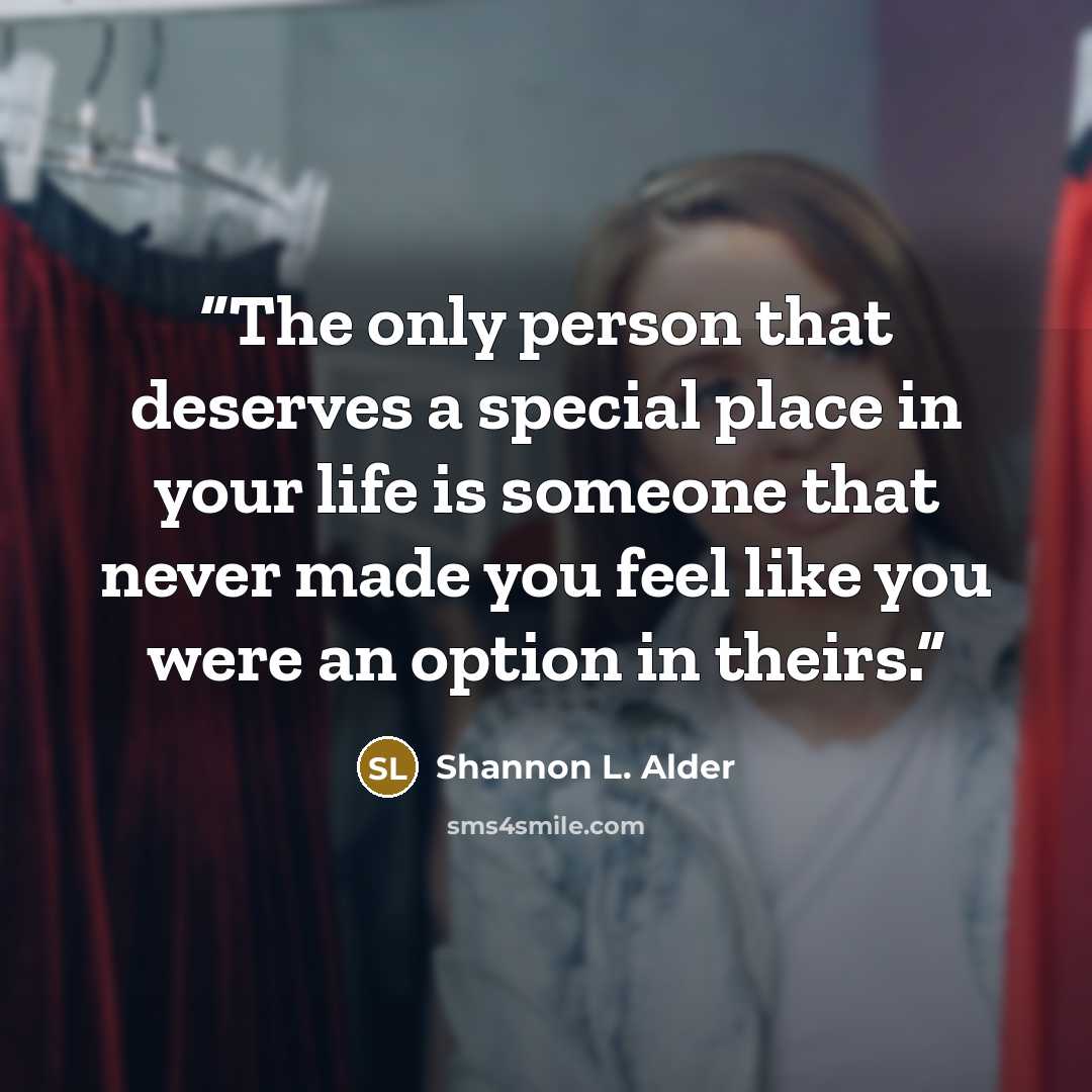 “The only person that deserves a special place in your life is someone that never made you feel like you were an option in theirs.” quote by Shannon L. Alder