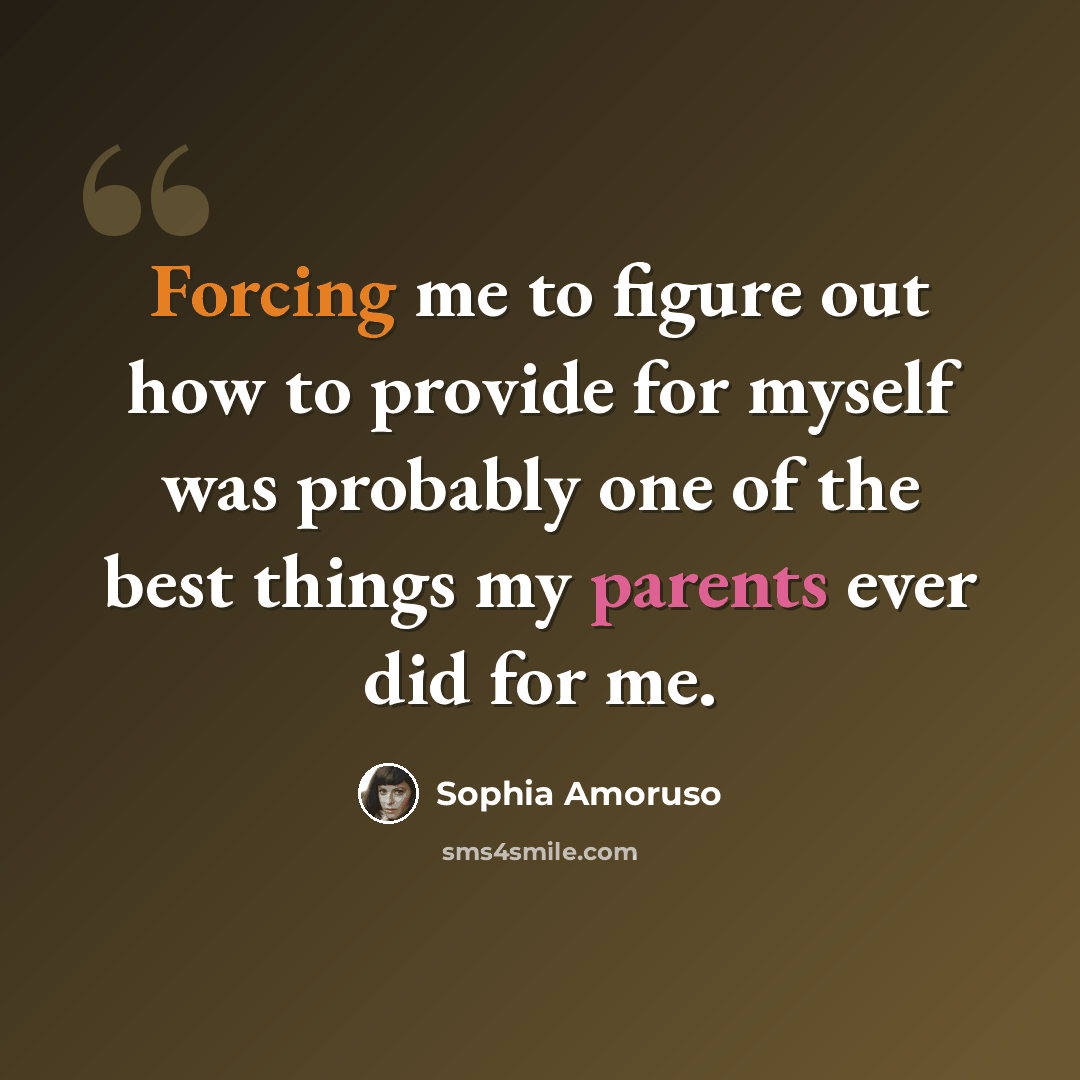 “Forcing me to figure out how to provide for myself was probably one of the best things my parents ever did for me.” quote by Sophia Amoruso