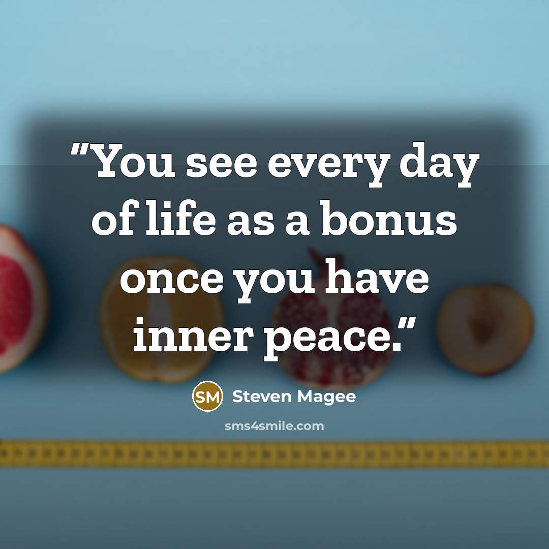 “You see every day of life as a bonus once you have inner peace.” quote by Steven Magee