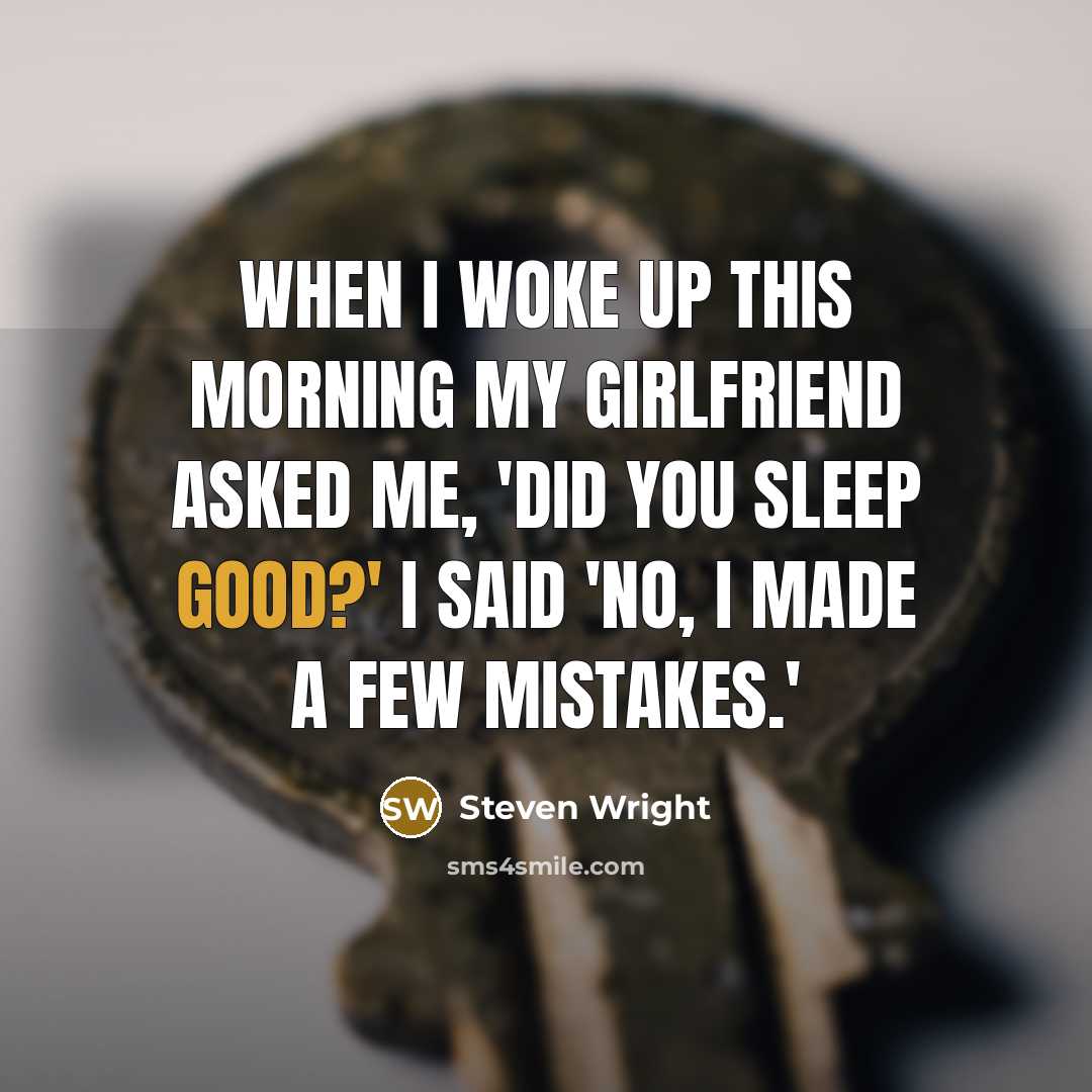 “When I woke up this morning my girlfriend asked me, 'Did you sleep good?' I said 'No, I made a few mistakes.'” quote by Steven Wright