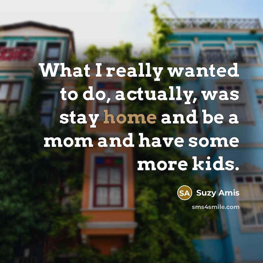 “What I really wanted to do, actually, was stay home and be a mom and have some more kids.” quote by Suzy Amis