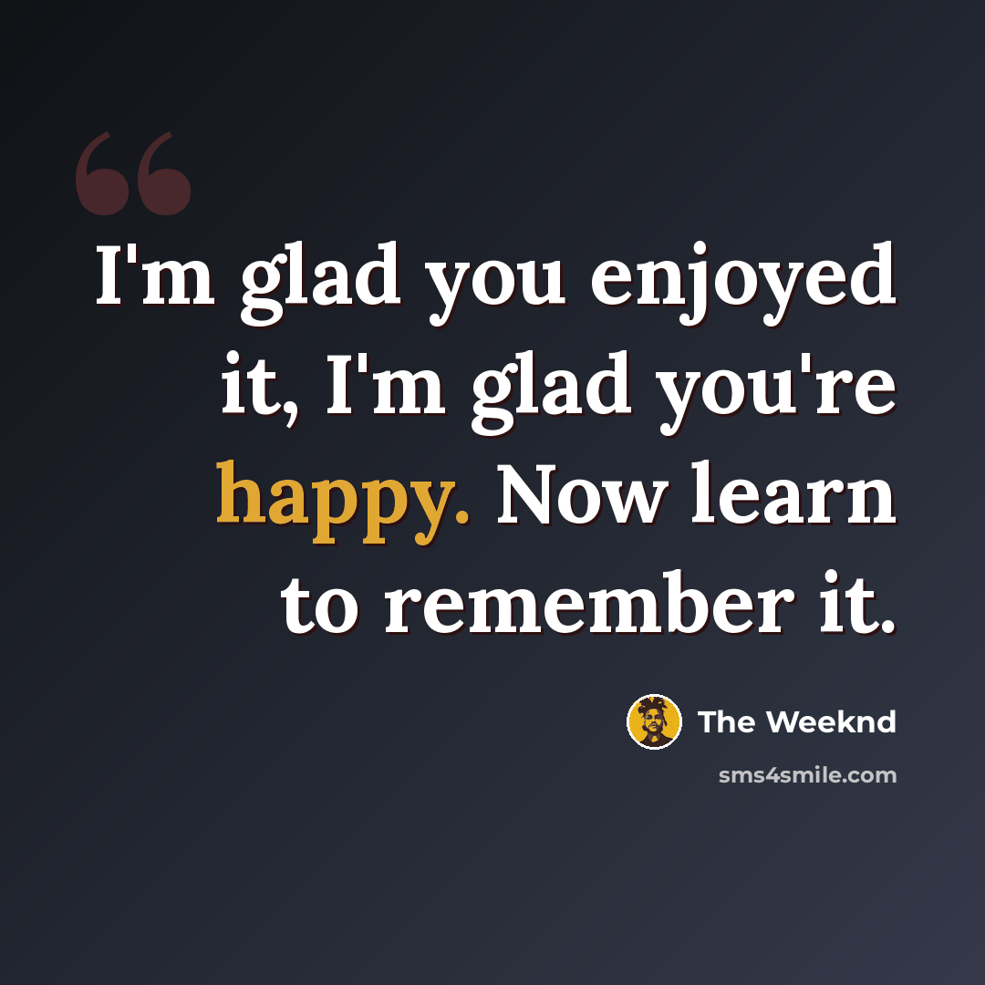 “I'm glad you enjoyed it, I'm glad you're happy. Now learn to remember it.” quote by The Weeknd