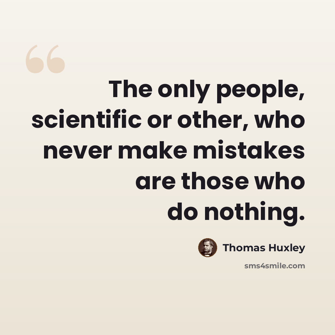 “The only people, scientific or other, who never make mistakes are those who do nothing.” quote by Thomas Huxley