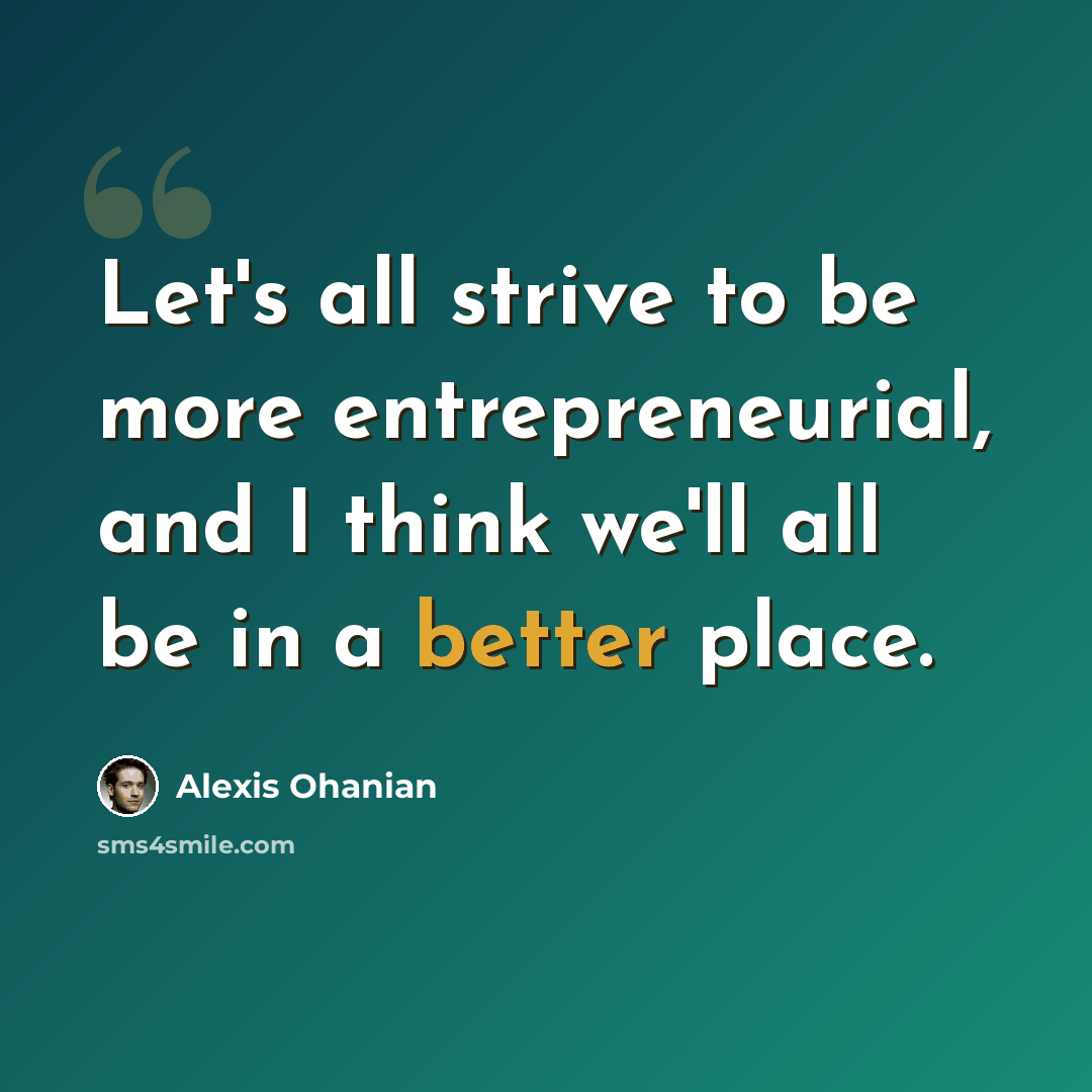 “Let's all strive to be more entrepreneurial, and I think we'll all be in a better place.” quote by Alexis Ohanian