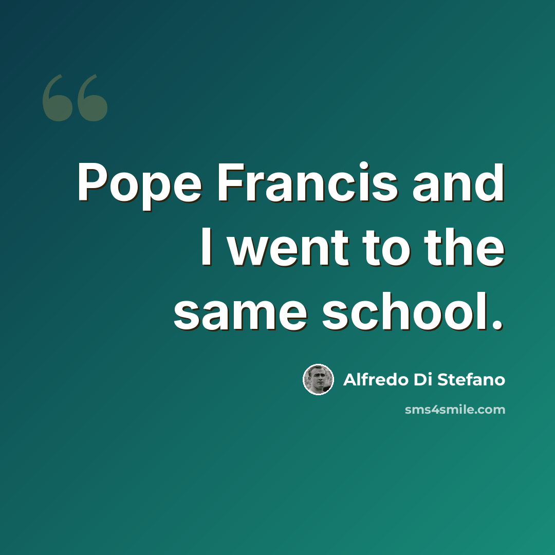 “Pope Francis and I went to the same school.” quote by Alfredo Di Stefano