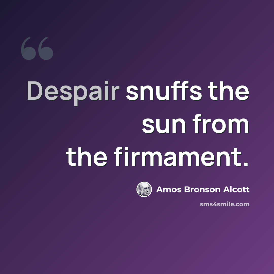 “Despair snuffs the sun from the firmament.” quote by Amos Bronson Alcott