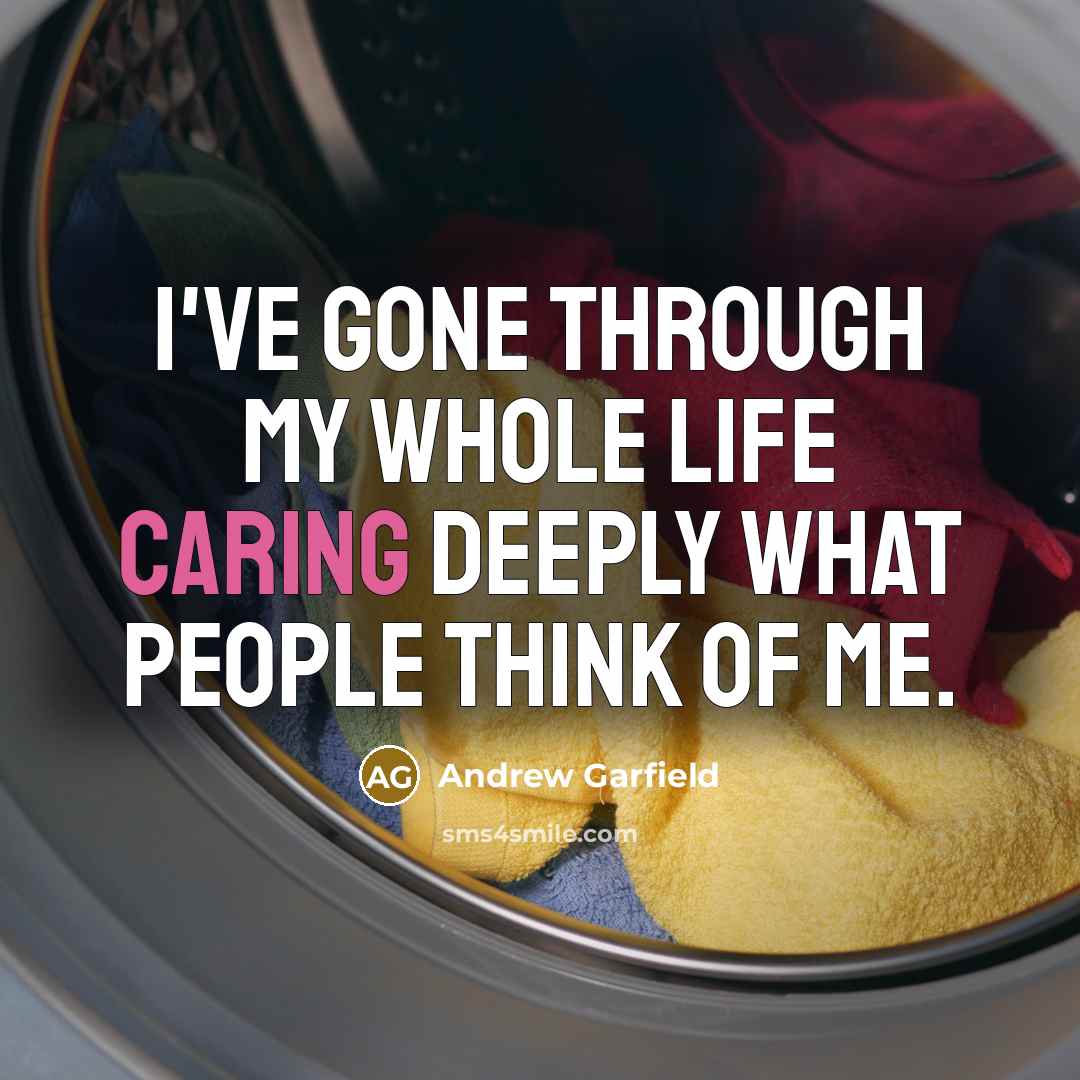“I've gone through my whole life caring deeply what people think of me.” quote by Andrew Garfield