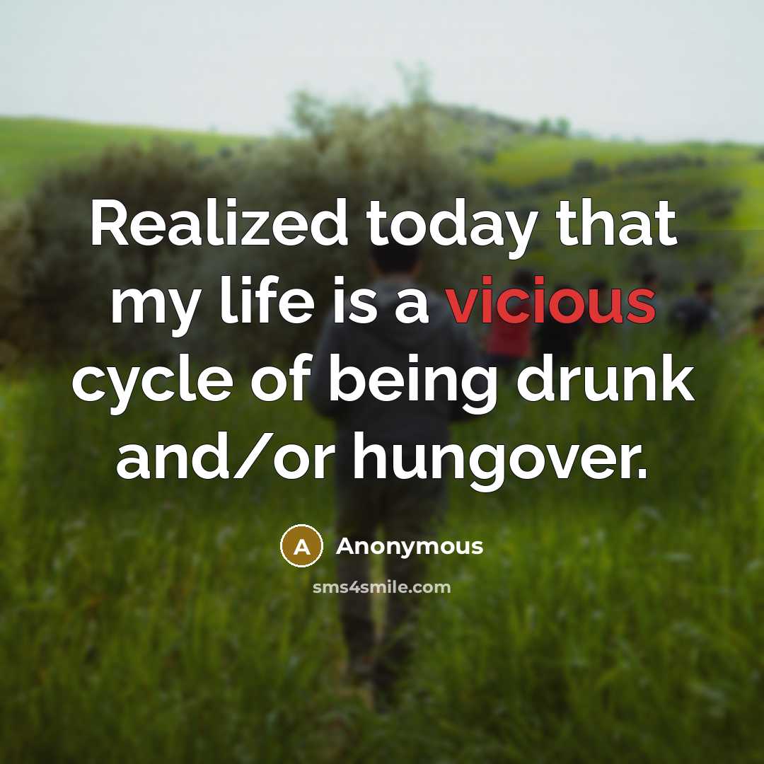 “Realized today that my life is a vicious cycle of being drunk and/or hungover.” quote by Anonymous