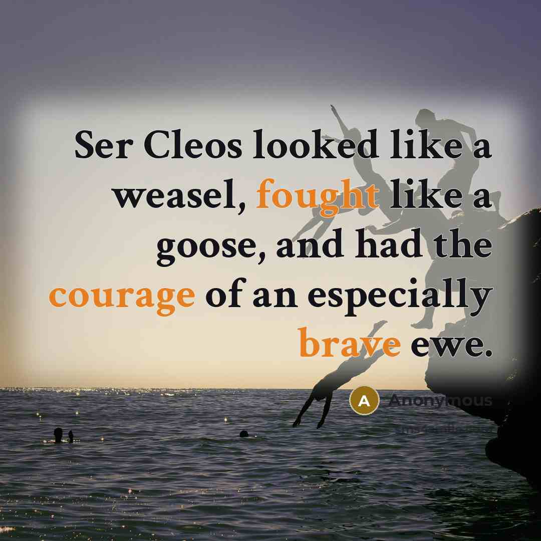 “Ser Cleos looked like a weasel, fought like a goose, and had the courage of an especially brave ewe.” quote by Anonymous