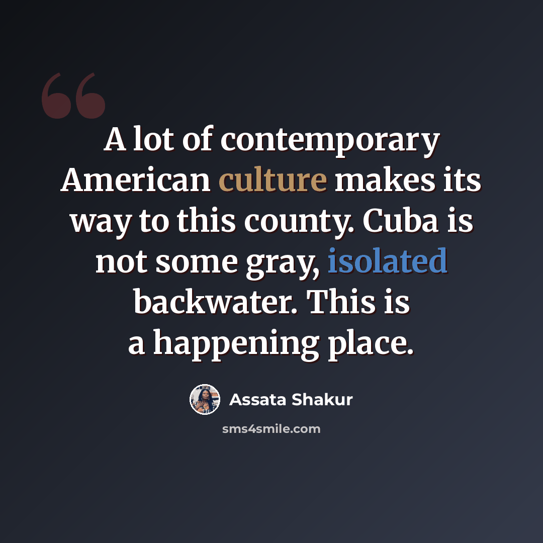 “A lot of contemporary American culture makes its way to this county. Cuba is not some gray, isolated backwater. This is a happening place.” quote by Assata Shakur