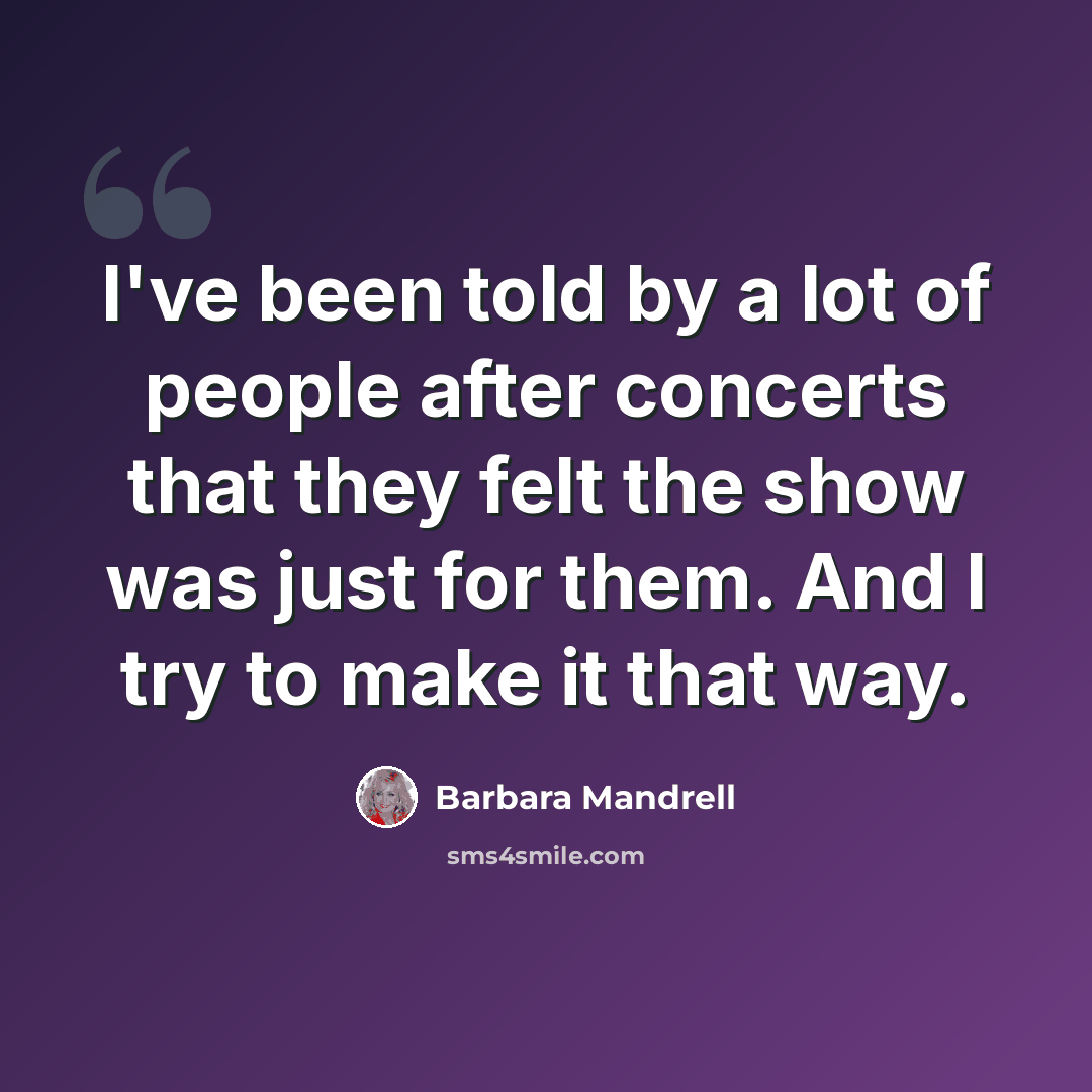 “I've been told by a lot of people after concerts that they felt the show was just for them. And I try to make it that way.” quote by Barbara Mandrell