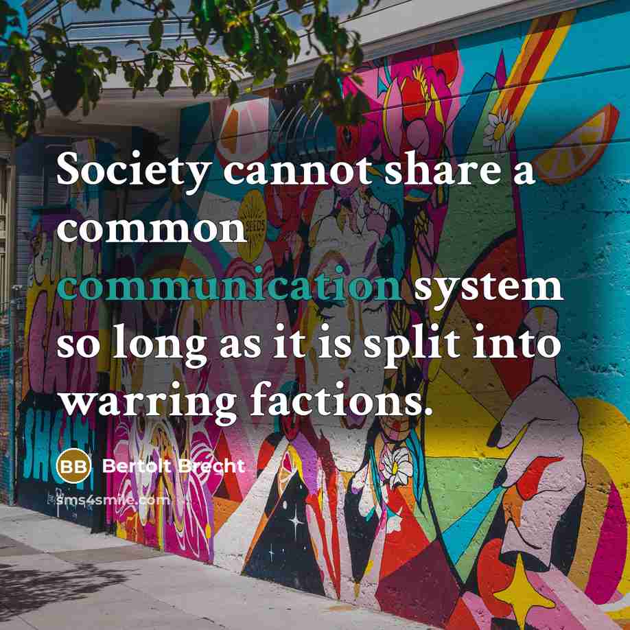 “Society cannot share a common communication system so long as it is split into warring factions.” quote by Bertolt Brecht