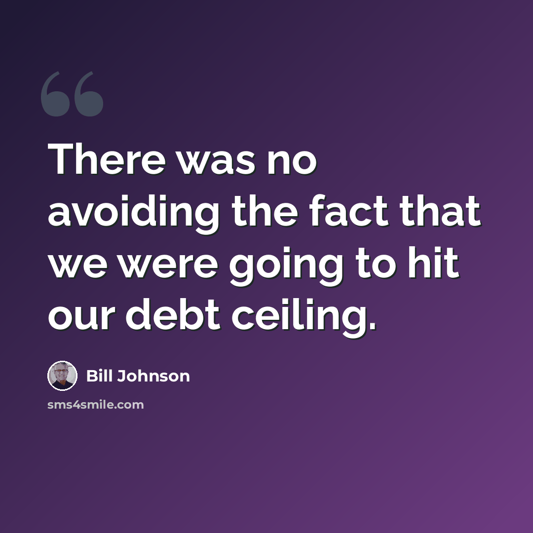 “There was no avoiding the fact that we were going to hit our debt ceiling.” quote by Bill Johnson