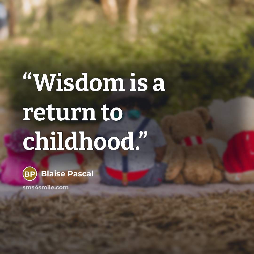 “Wisdom is a return to childhood.” quote by Blaise Pascal