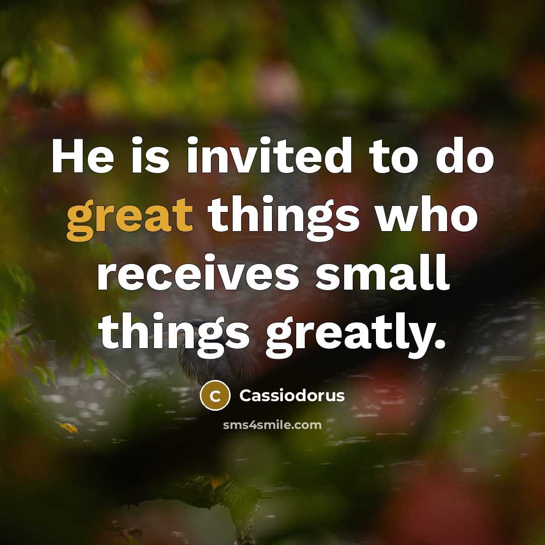 “He is invited to do great things who receives small things greatly.” quote by Cassiodorus