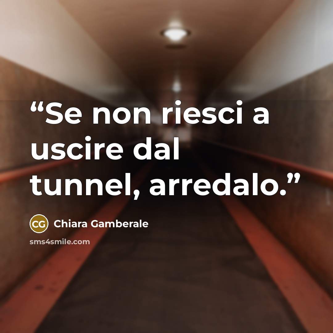 “Se non riesci a uscire dal tunnel, arredalo.” quote by Chiara Gamberale