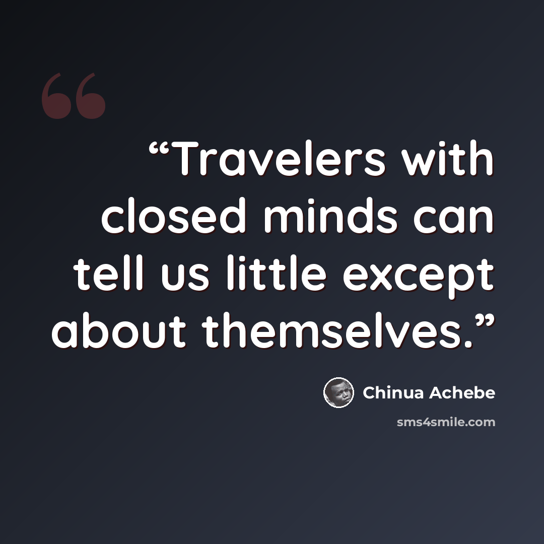 “Travelers with closed minds can tell us little except about themselves.” quote by Chinua Achebe