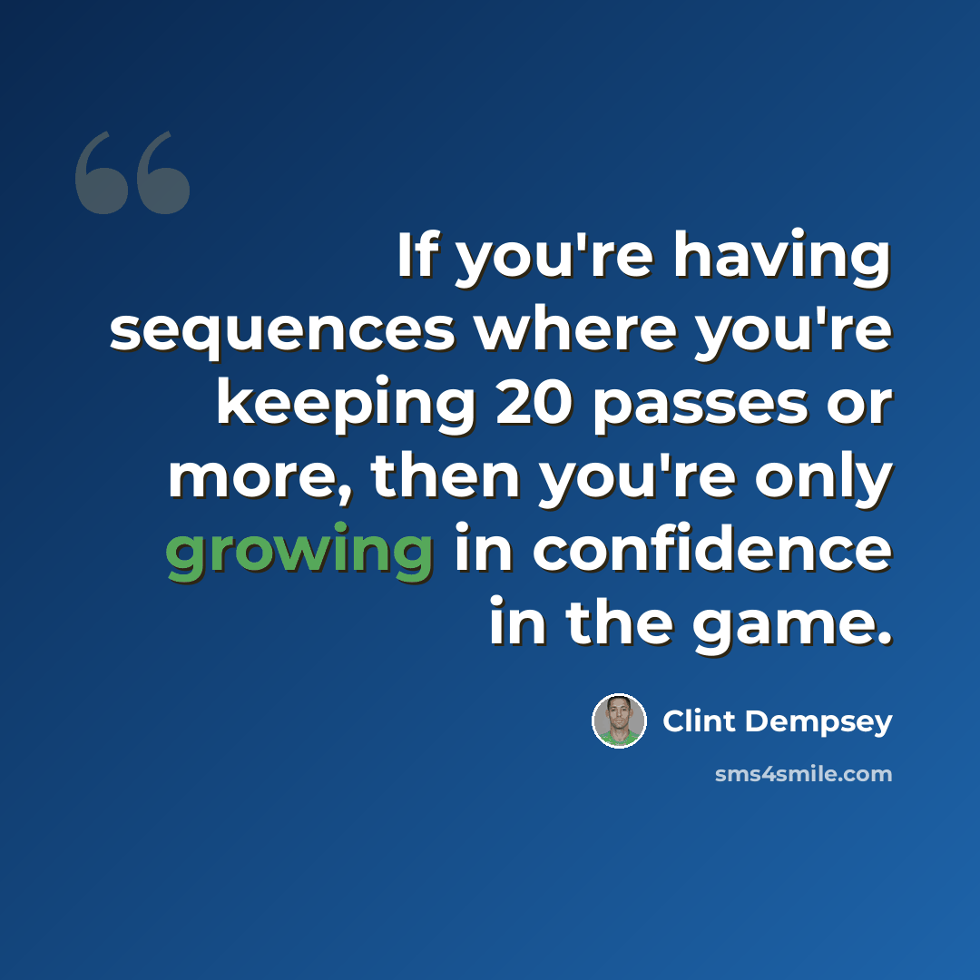 “If you're having sequences where you're keeping 20 passes or more, then you're only growing in confidence in the game.” quote by Clint Dempsey