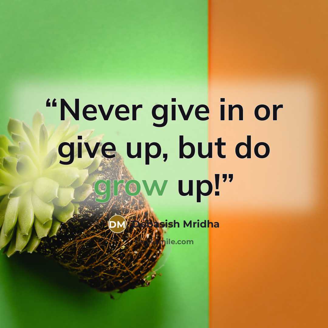 “Never give in or give up, but do grow up!” quote by Debasish Mridha