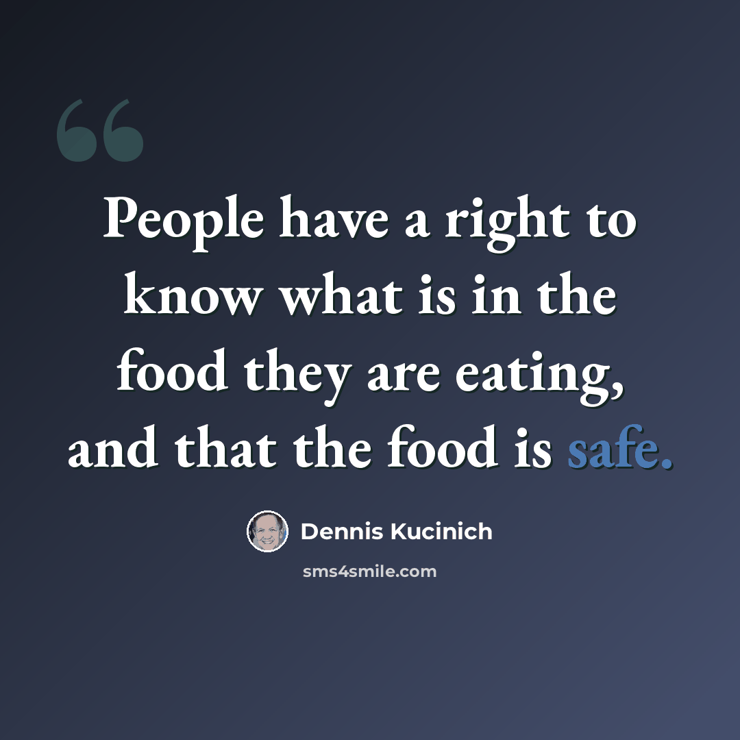 “People have a right to know what is in the food they are eating, and that the food is safe.” quote by Dennis Kucinich