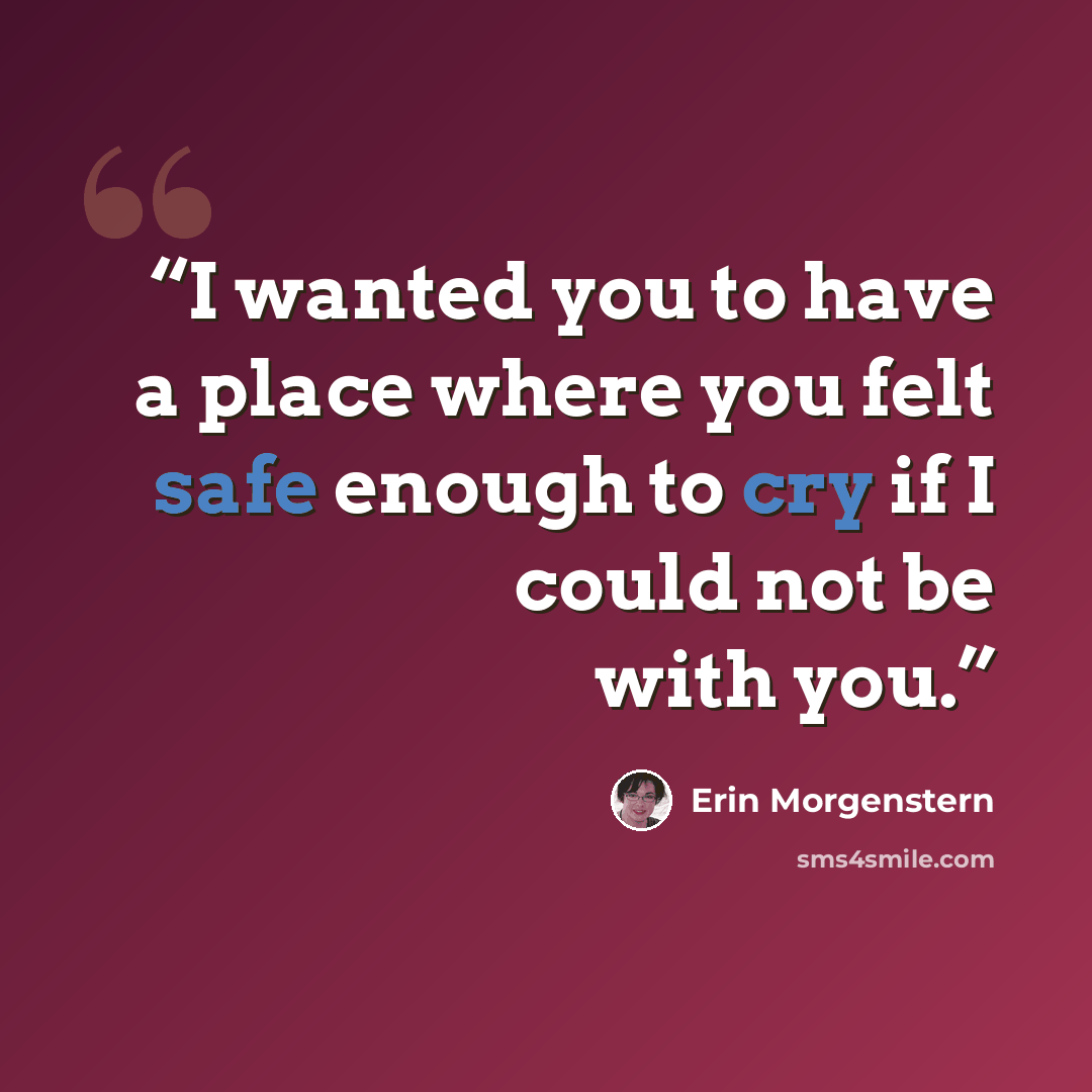 “I wanted you to have a place where you felt safe enough to cry if I could not be with you.” quote by Erin Morgenstern
