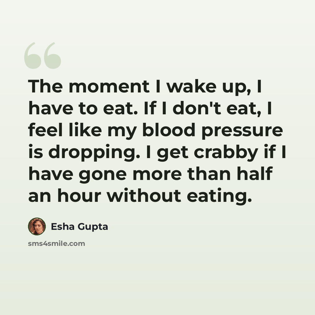“The moment I wake up, I have to eat. If I don't eat, I feel like my blood pressure is dropping. I get crabby if I have gone more than half an hour without eating.” quote by Esha Gupta