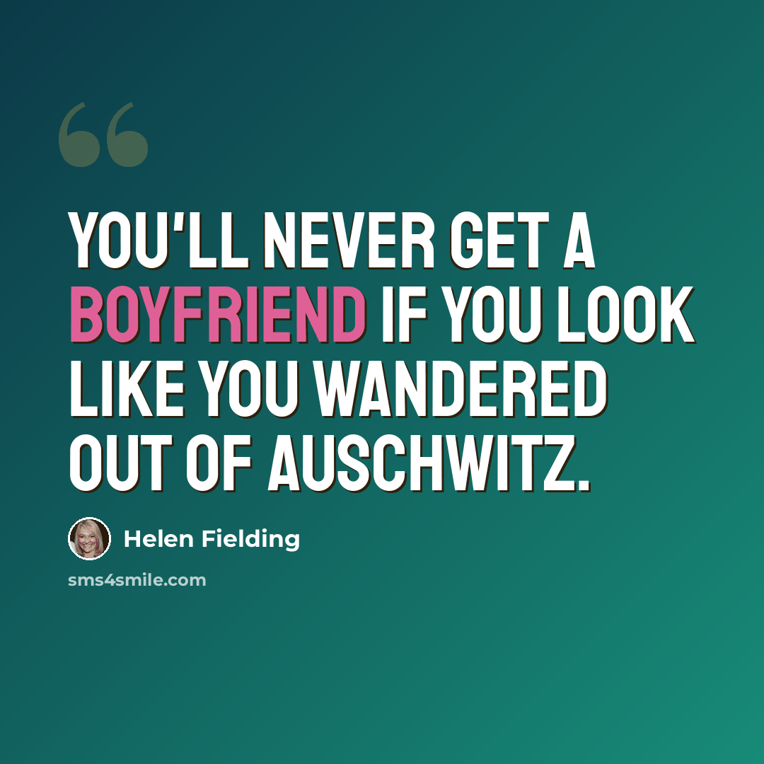 “You'll never get a boyfriend if you look like you wandered out of Auschwitz.” quote by Helen Fielding