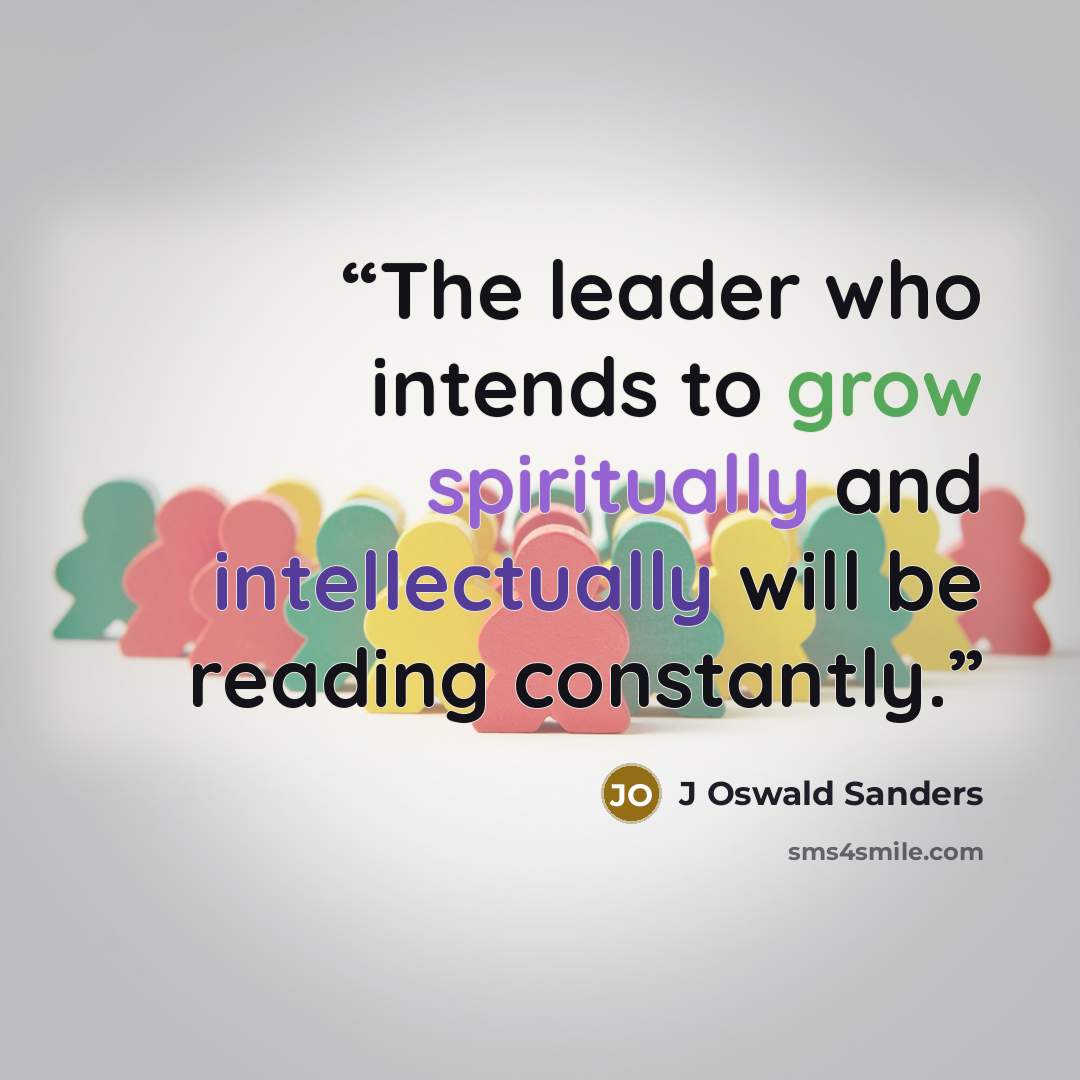 “The leader who intends to grow spiritually and intellectually will be reading constantly.” quote by J Oswald Sanders