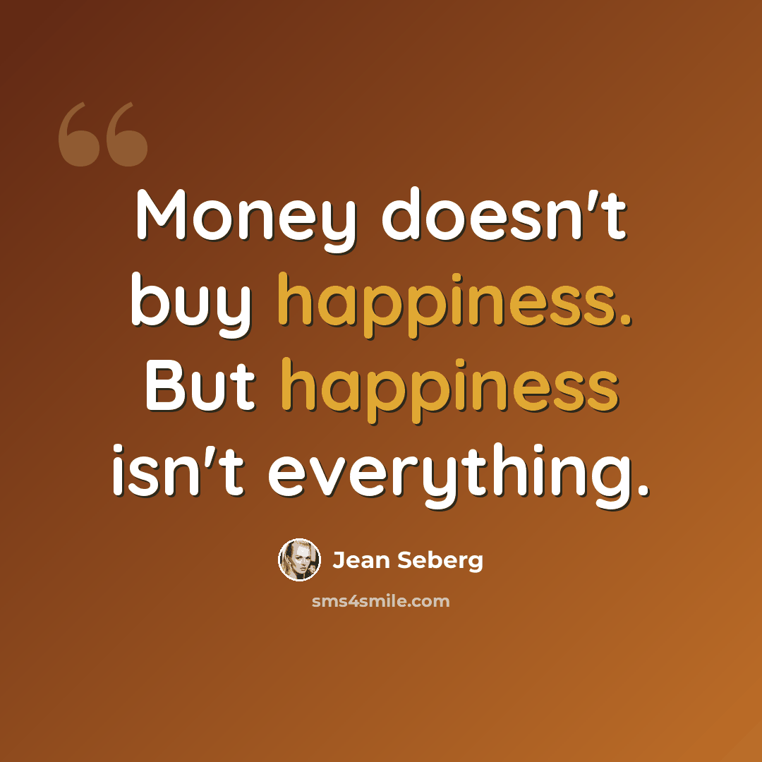 “Money doesn't buy happiness. But happiness isn't everything.” quote by Jean Seberg