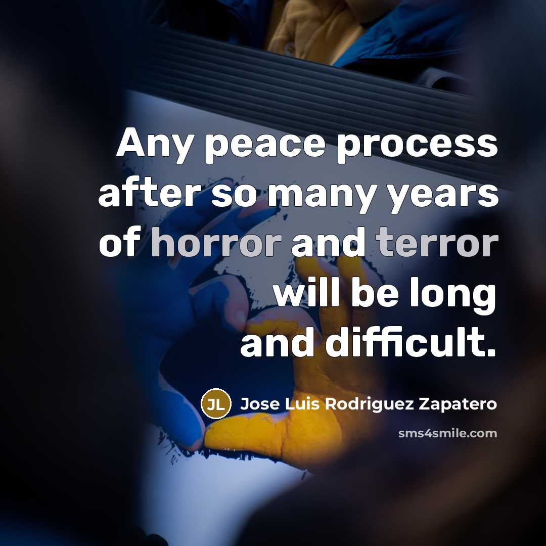 “Any peace process after so many years of horror and terror will be long and difficult.” quote by Jose Luis Rodriguez Zapatero