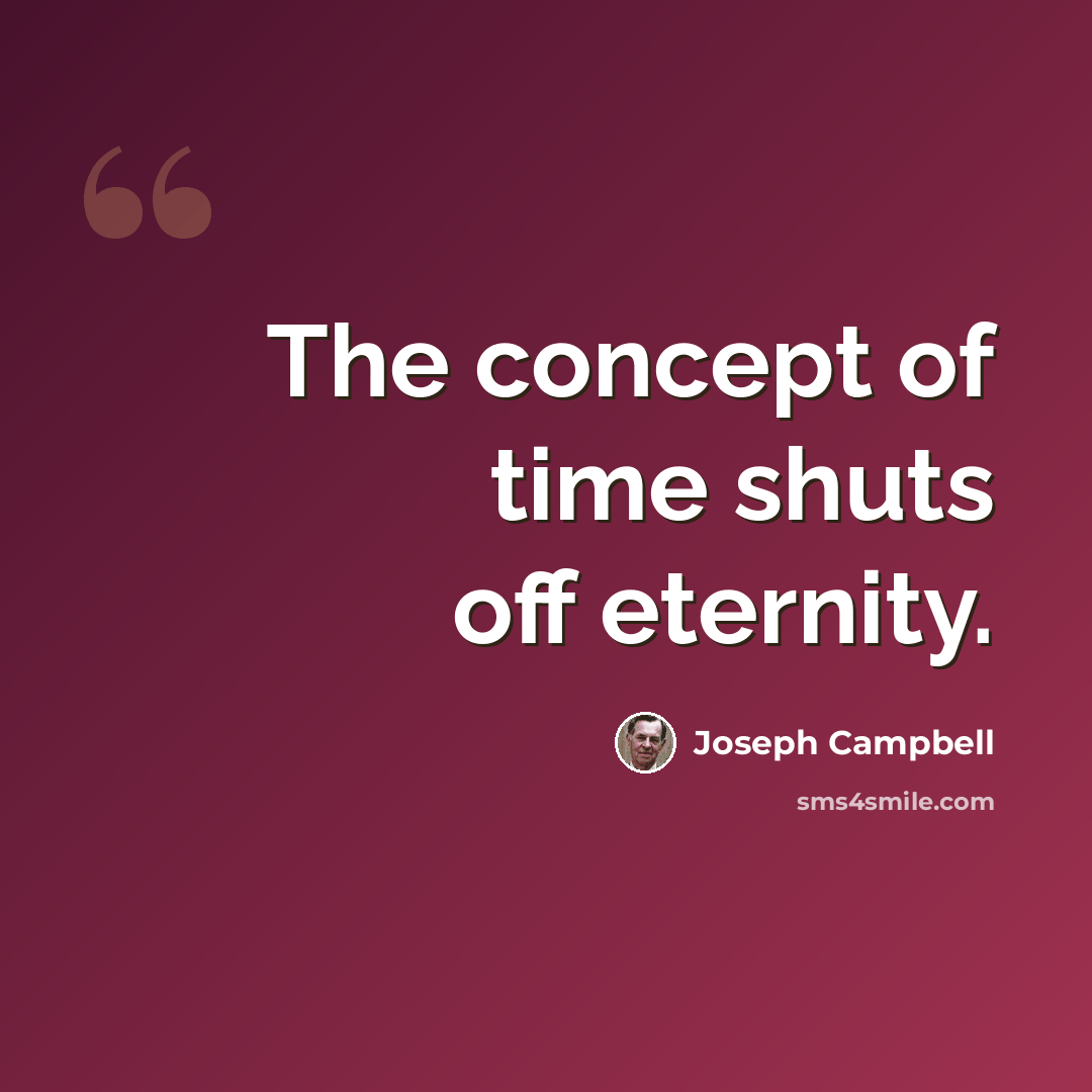 “The concept of time shuts off eternity.” quote by Joseph Campbell