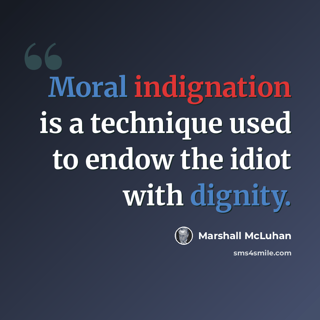 “Moral indignation is a technique used to endow the idiot with dignity.” quote by Marshall McLuhan