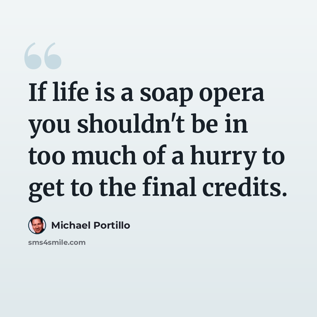 “If life is a soap opera you shouldn't be in too much of a hurry to get to the final credits.” quote by Michael Portillo