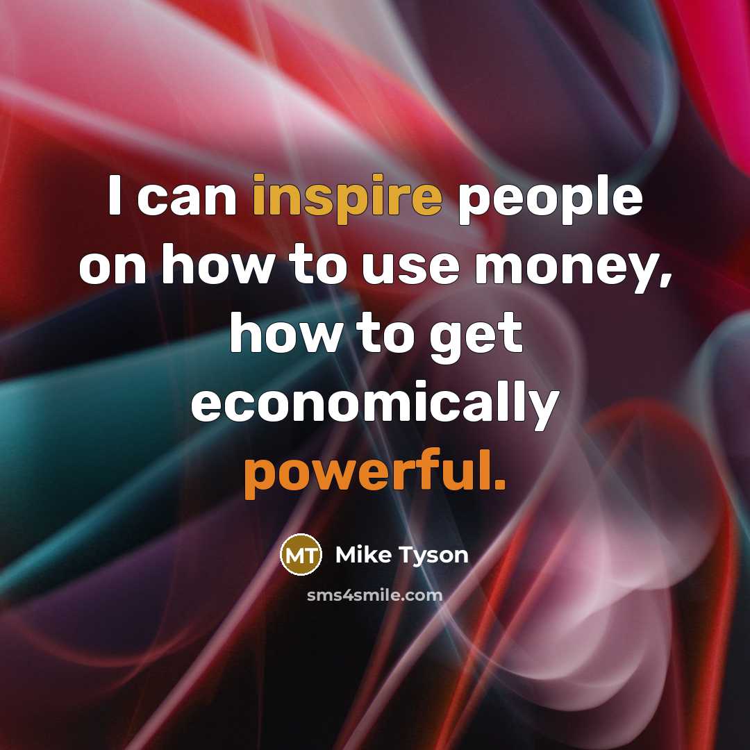 “I can inspire people on how to use money, how to get economically powerful.” quote by Mike Tyson