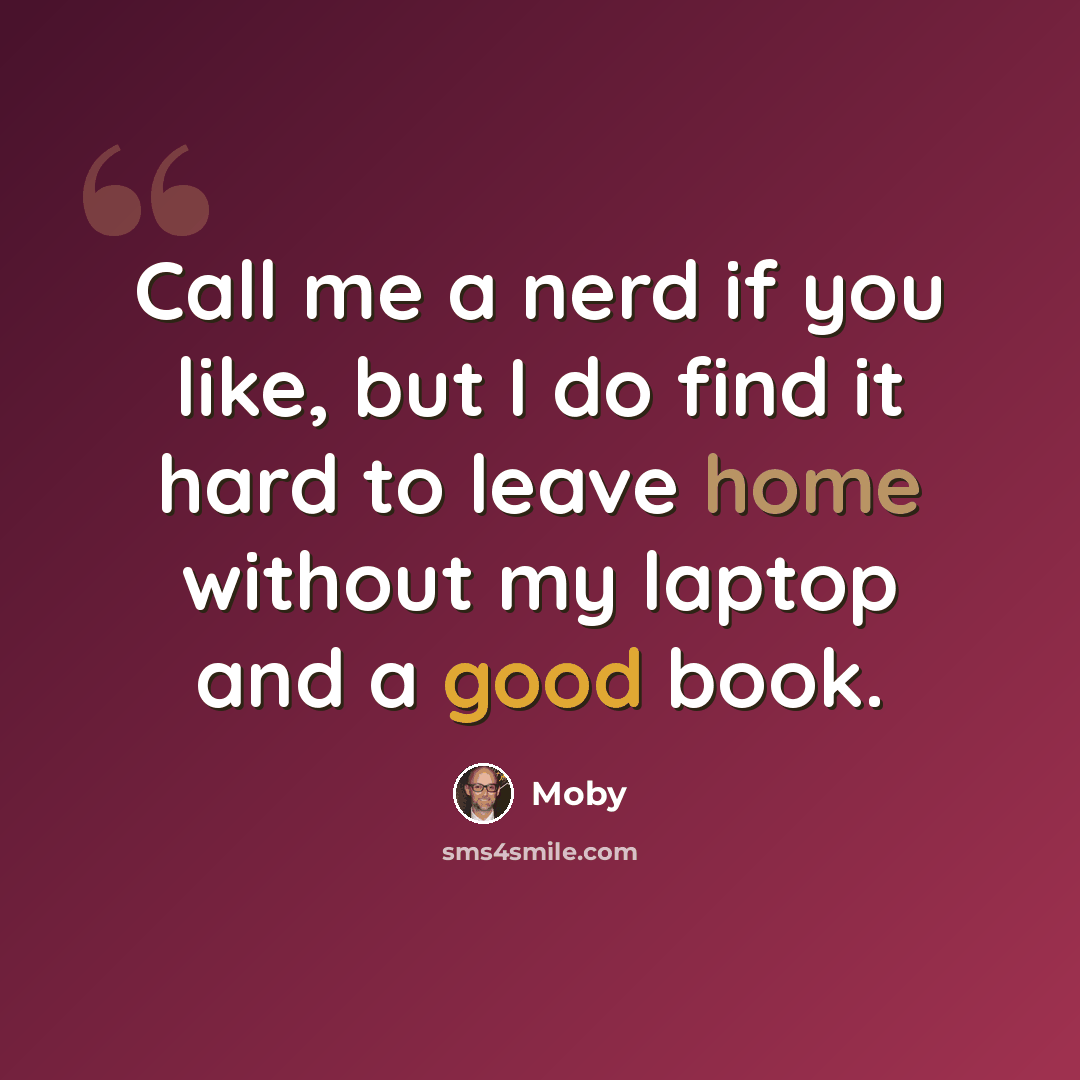 “Call me a nerd if you like, but I do find it hard to leave home without my laptop and a good book.” quote by Moby