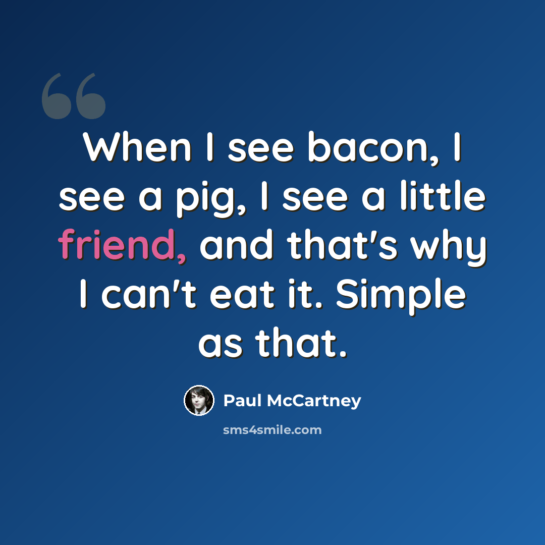“When I see bacon, I see a pig, I see a little friend, and that's why I can't eat it. Simple as that.” quote by Paul McCartney