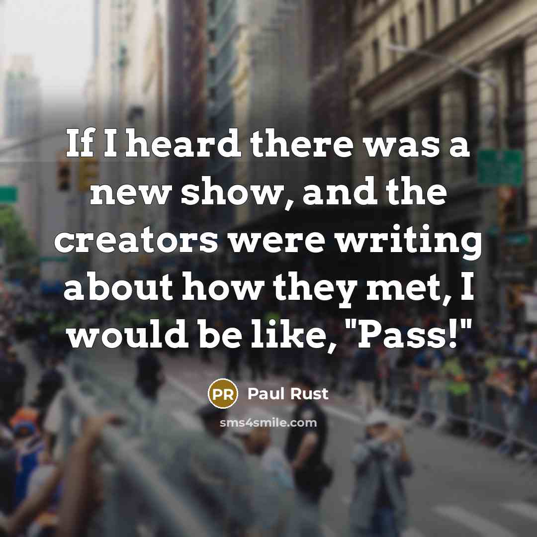 “If I heard there was a new show, and the creators were writing about how they met, I would be like, "Pass!"” quote by Paul Rust