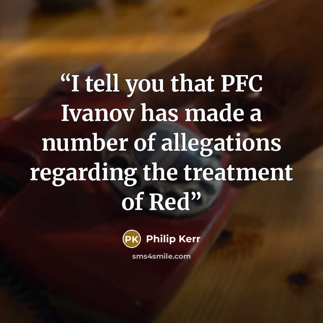“I tell you that PFC Ivanov has made a number of allegations regarding the treatment of Red” quote by Philip Kerr