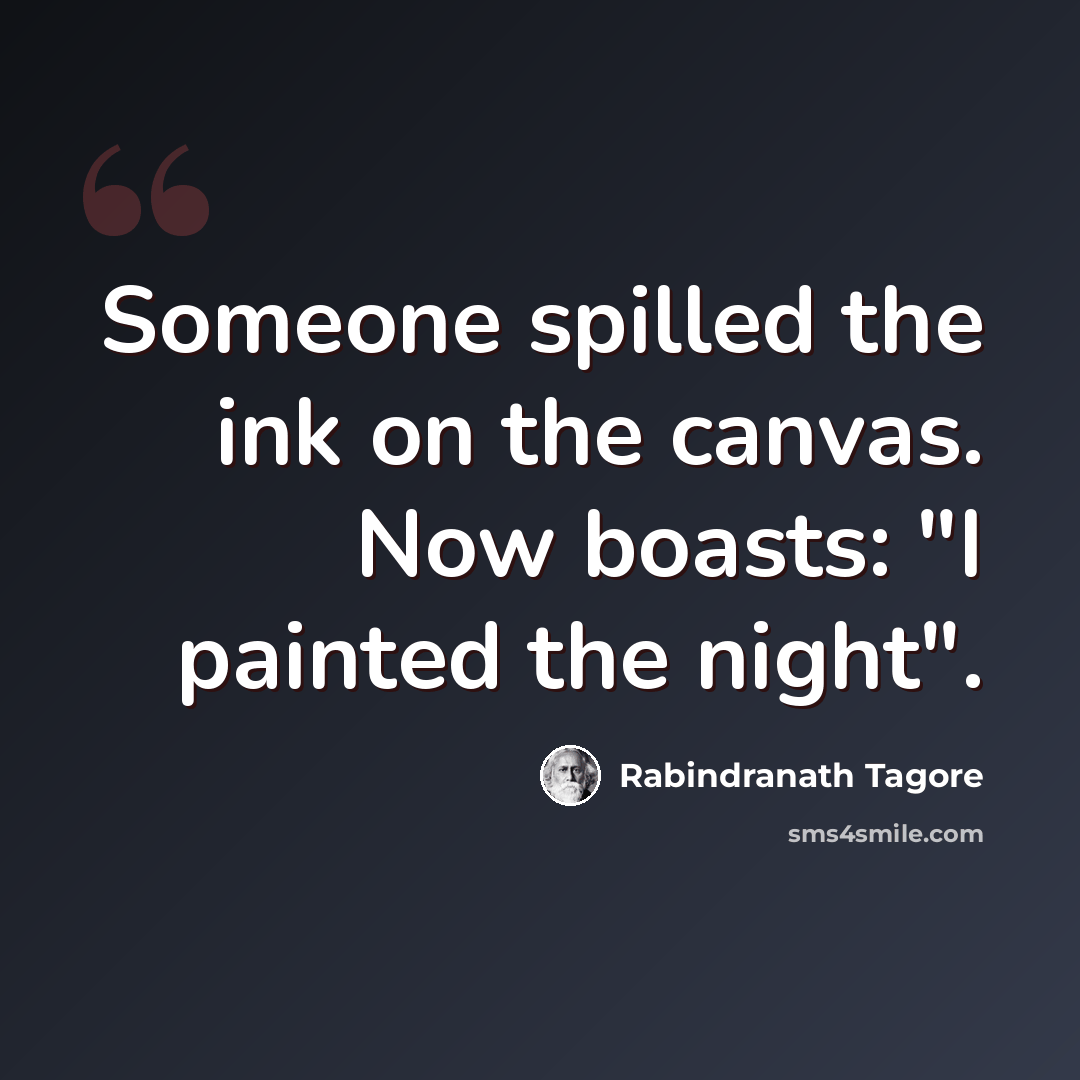 “Someone spilled the ink on the canvas. Now boasts: "I painted the night".” quote by Rabindranath Tagore