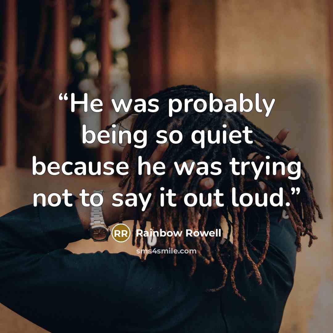 “He was probably being so quiet because he was trying not to say it out loud.” quote by Rainbow Rowell
