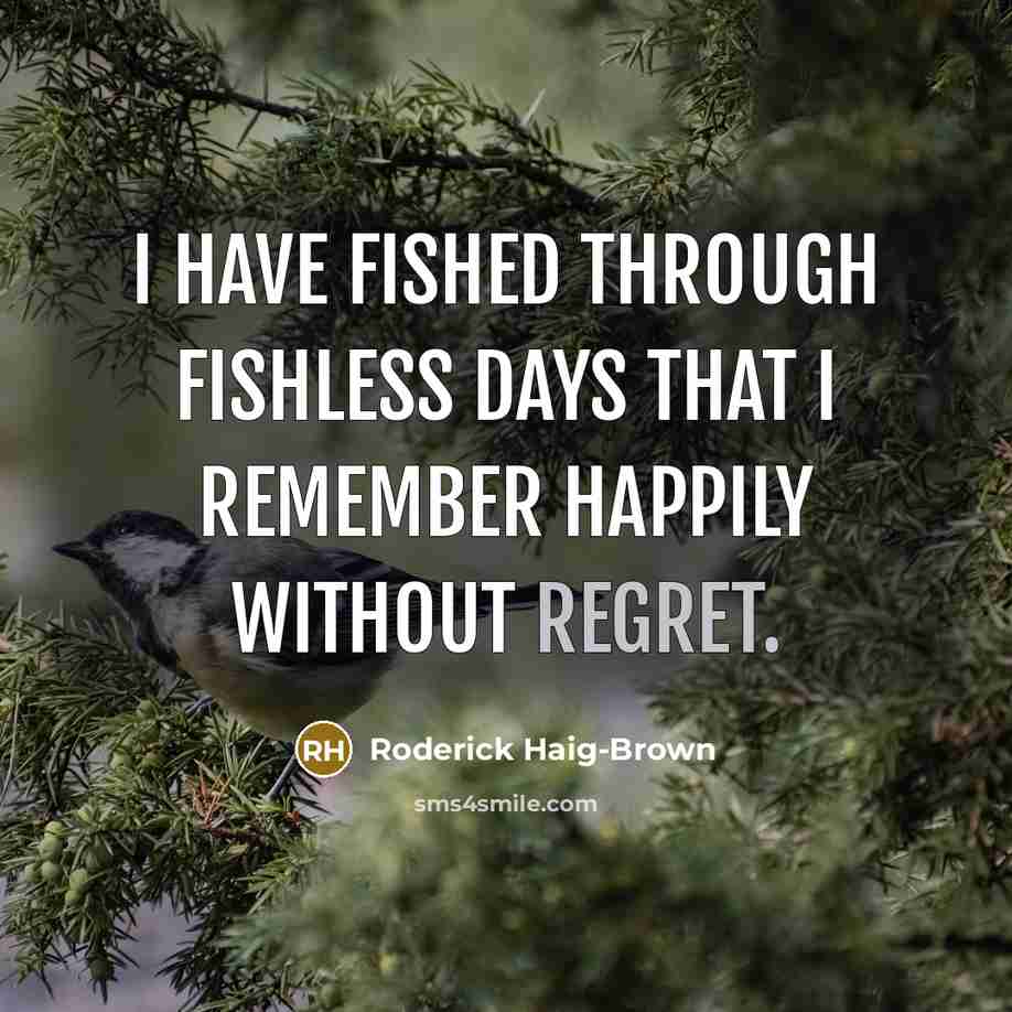 “I have fished through fishless days that I remember happily without regret.” quote by Roderick Haig-Brown