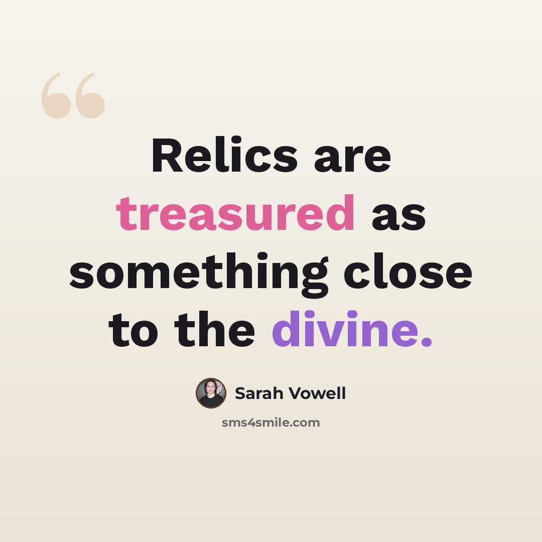 “Relics are treasured as something close to the divine.” quote by Sarah Vowell