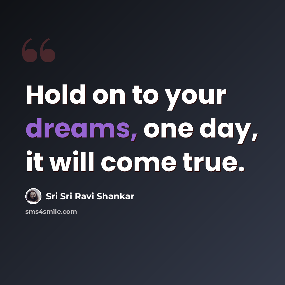 “Hold on to your dreams, one day, it will come true.” quote by Sri Sri Ravi Shankar