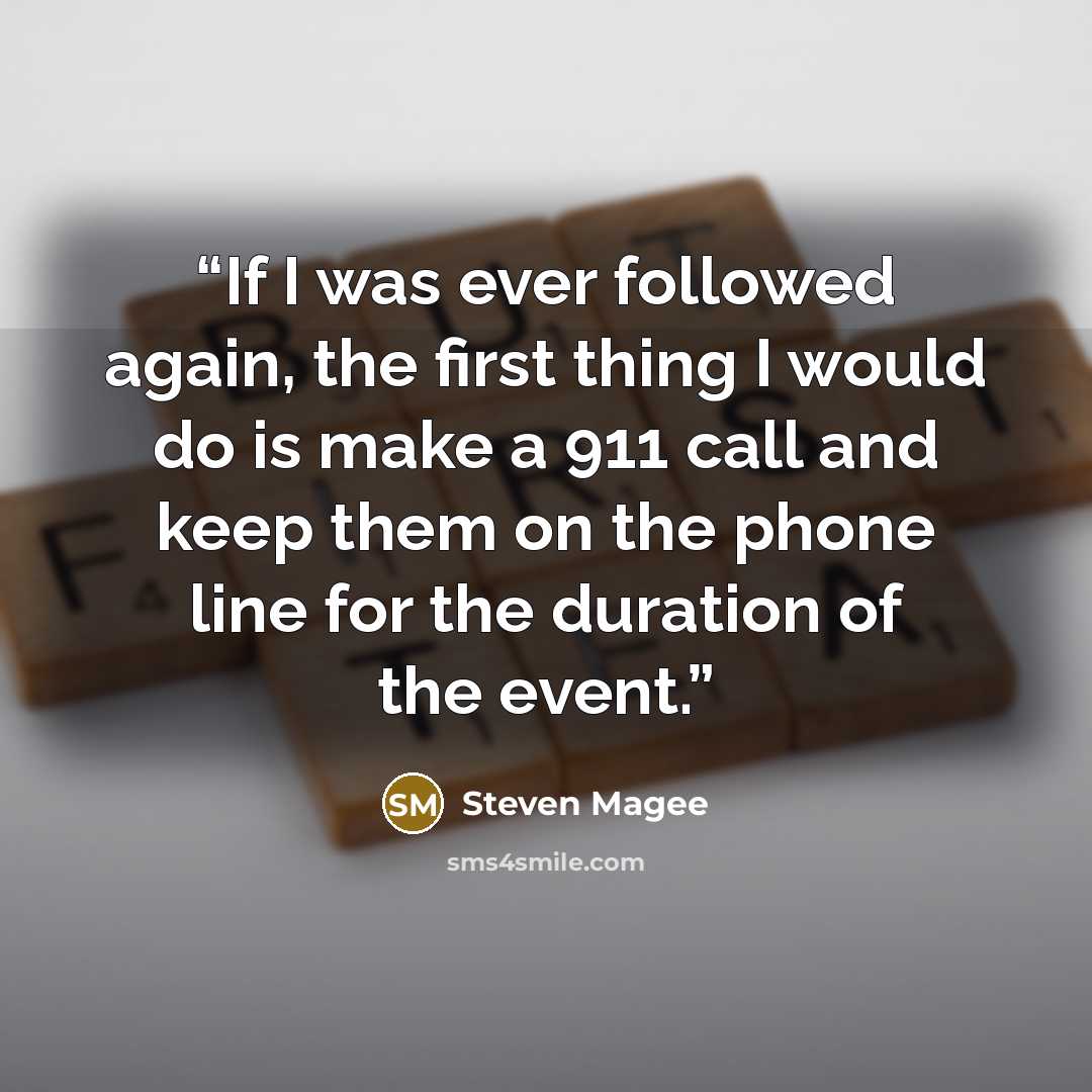 “If I was ever followed again, the first thing I would do is make a 911 call and keep them on the phone line for the duration of the event.” quote by Steven Magee